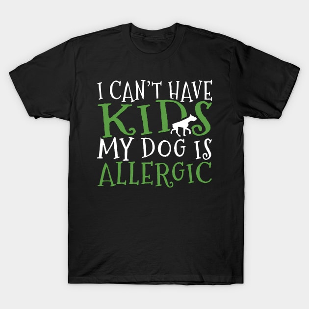 I Can't Have Kids My Dog is Allergic Funny Dog Lover Gift T-Shirt by TheLostLatticework